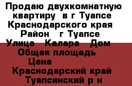 Продаю двухкомнатную квартиру  в г.Туапсе  Краснодарского края › Район ­ г.Туапсе › Улица ­ Калара › Дом ­ 4 › Общая площадь ­ 47 › Цена ­ 2 300 000 - Краснодарский край, Туапсинский р-н Недвижимость » Квартиры продажа   